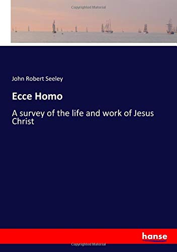 Ecce Homo: A survey of the life and work of Jesus Christ