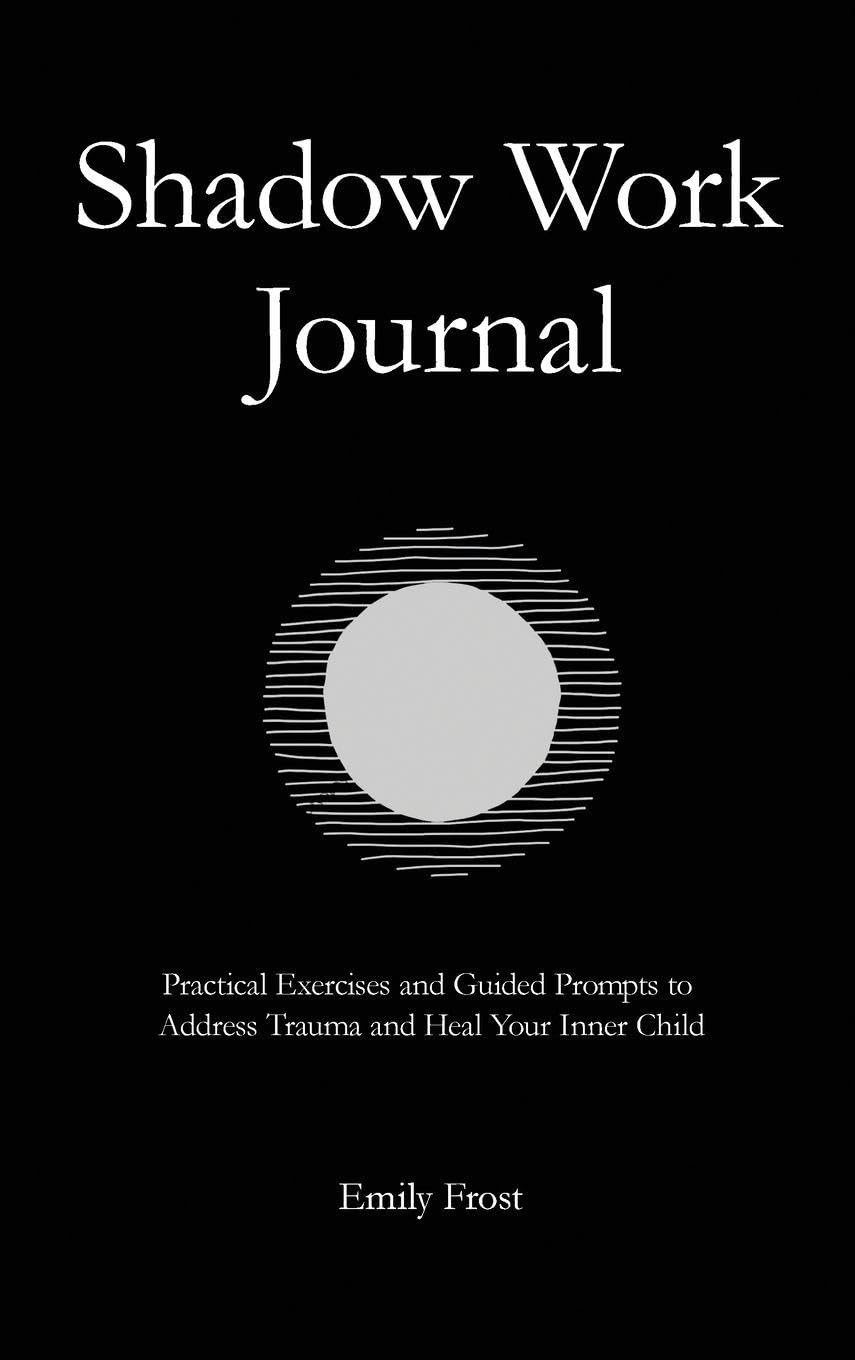The Shadow Work Journal: Practical Exercises and Guided Prompts to Address Trauma and Heal Your Inner Child