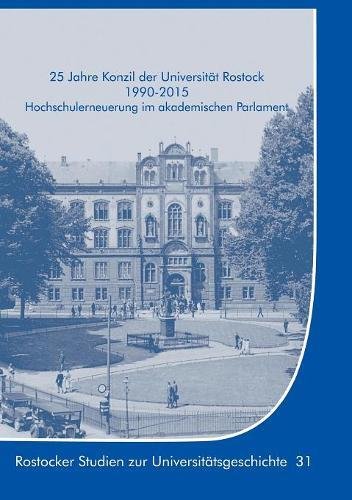 25 Jahre Konzil der Universität Rostock 1990-2015: Hochschulerneuerung im akademischen Parlament (Rostocker Studien zur Universitätsgeschichte)