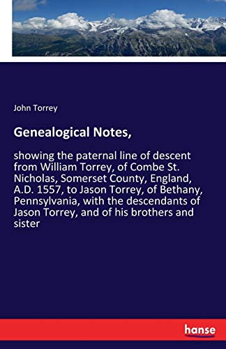 Genealogical Notes,: showing the paternal line of descent from William Torrey, of Combe St. Nicholas, Somerset County, England, A.D. 1557, to Jason ... Jason Torrey, and of his brothers and sister