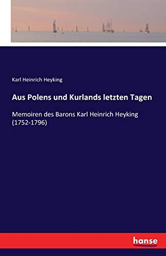 Aus Polens und Kurlands letzten Tagen: Memoiren des Barons Karl Heinrich Heyking (1752-1796)