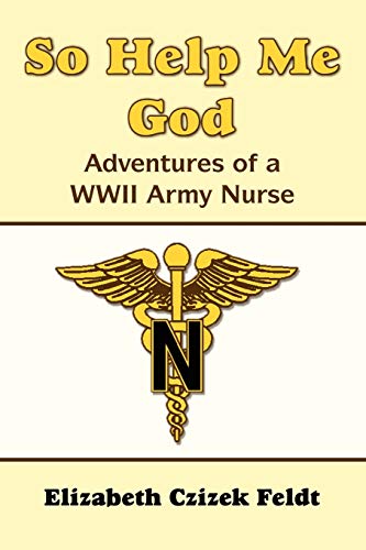 So Help Me God: Adventures Of A Wwii Army Nurse