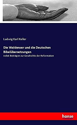 Die Waldenser und die Deutschen Bibelübersetzungen: nebst Beiträgen zur Geschichte der Reformation