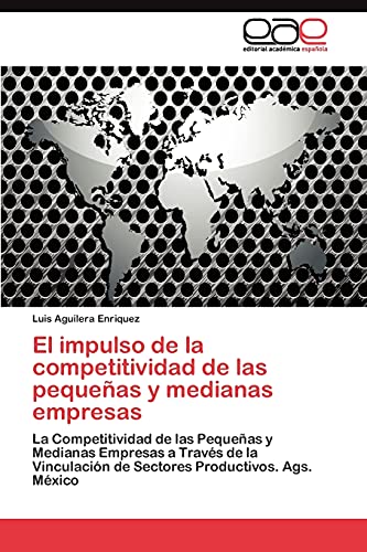 El impulso de la competitividad de las pequeñas y medianas empresas: La Competitividad de las Pequeñas y Medianas Empresas a Través de la Vinculación de Sectores Productivos. Ags. México