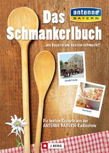 Das Schmankerlbuch. Die Geheimnisse der Bayerischen Küche - ein Bayerisches Kochbuch mit den leckersten Schmankerl aus Bayern und den besten Landgasthöfen, entdeckt von Antenne Bayern