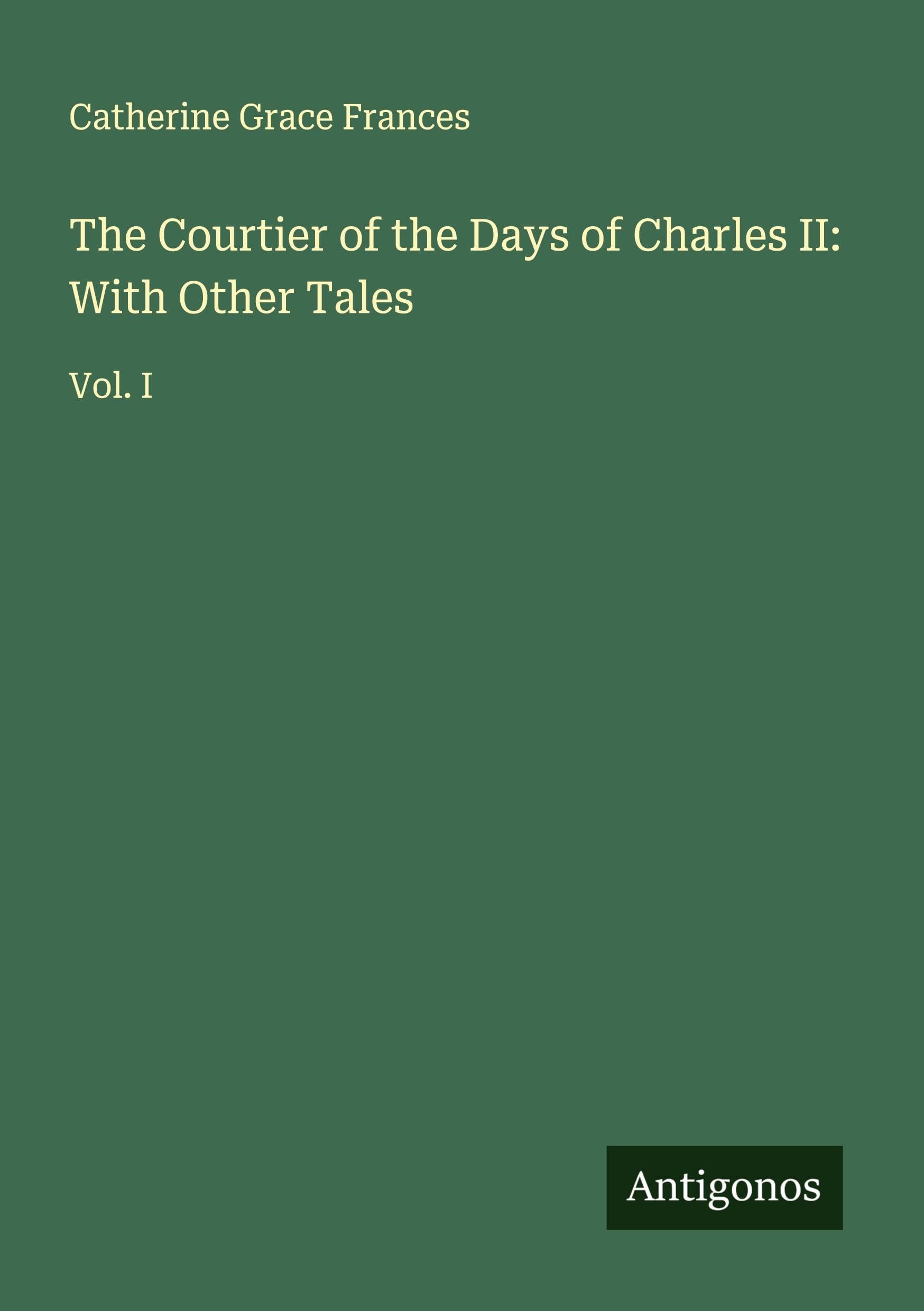 The Courtier of the Days of Charles II: With Other Tales: Vol. I