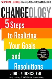 Changeology: 5 Steps to Realizing Your Goals and Resolutions