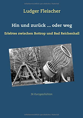 Hin und zurück ... oder weg: Erlebtes zwischen Bottrop und Bad Reichenhall