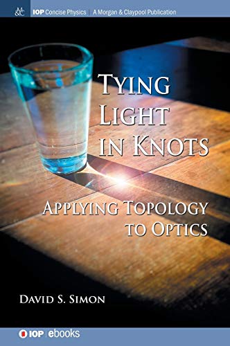 Tying Light in Knots: Applying Topology to Optics (Iop Concise Physics)