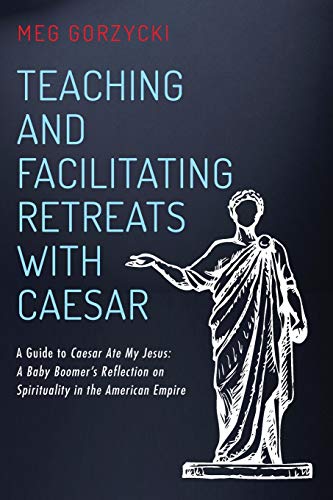 Teaching and Facilitating Retreats with Caesar: A Guide to Caesar Ate My Jesus: A Baby Boomer's Reflection on Spirituality in the American Empire