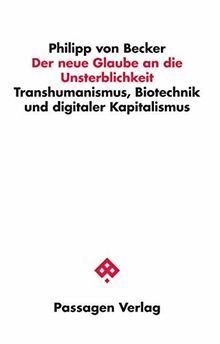 Der neue Glaube an die Unsterblichkeit: Transhumanismus, Biotechnik und digitaler Kapitalismus (Passagen Philosophie)