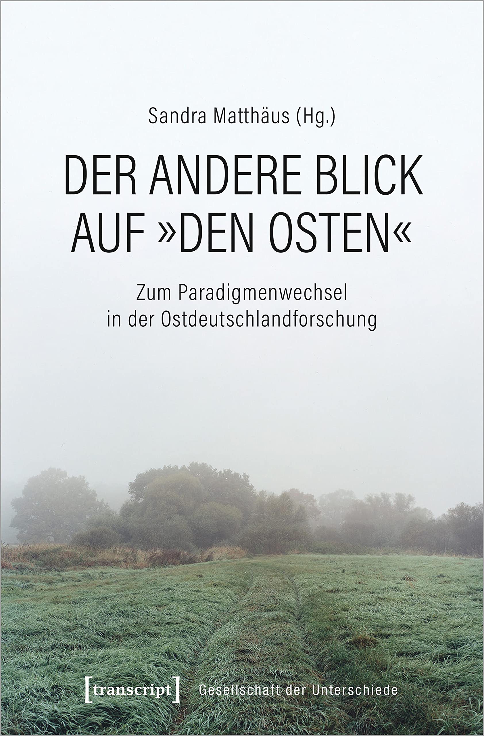 Der andere Blick auf »den Osten«: Zum Paradigmenwechsel in der Ostdeutschlandforschung (Gesellschaft der Unterschiede)