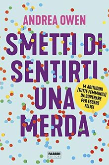 Smetti di sentirti una merda. 14 abitudini (tutte femminili) da superare per essere felici