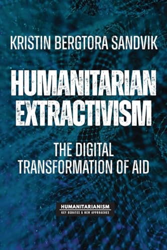 Humanitarian extractivism: The digital transformation of aid (Humanitarianism: Key Debates and New Approaches)