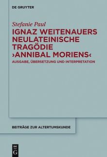 Ignaz Weitenauers neulateinische Tragödie "Annibal moriens": Ausgabe, Übersetzung und Interpretation (Beiträge zur Altertumskunde, Band 343)