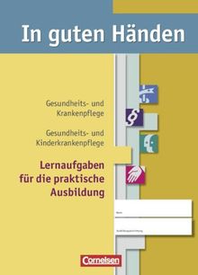 In guten Händen. Gesundheits- und Krankenpflege, Gesundheits und Kinderkrankenpflege. Lernaufgaben für die praktische Ausbildung