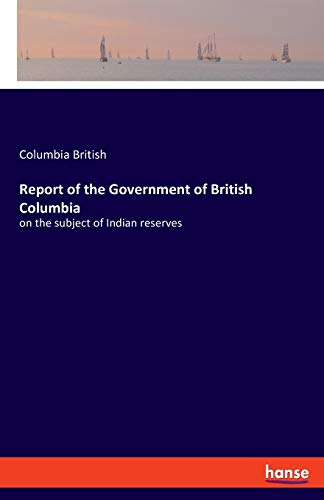 Report of the Government of British Columbia: on the subject of Indian reserves