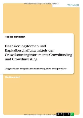 Finanzierungsformen und Kapitalbeschaffung mittels der Crowdsourcinginstrumente Crowdfunding und Crowdinvesting: Dargestellt am Beispiel zur Finanzierung eines Buchprojektes -