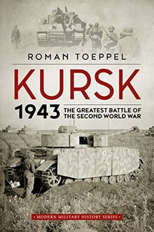 Toeppel, R: Kursk 1943: The Greatest Battle of the Second World War (Modern Military History, Band 4)