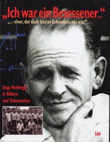 Ich war ein Besessener, einer, der nach letzter Erkenntnis aus war... Sepp Herberger in Bildern und Dokumenten