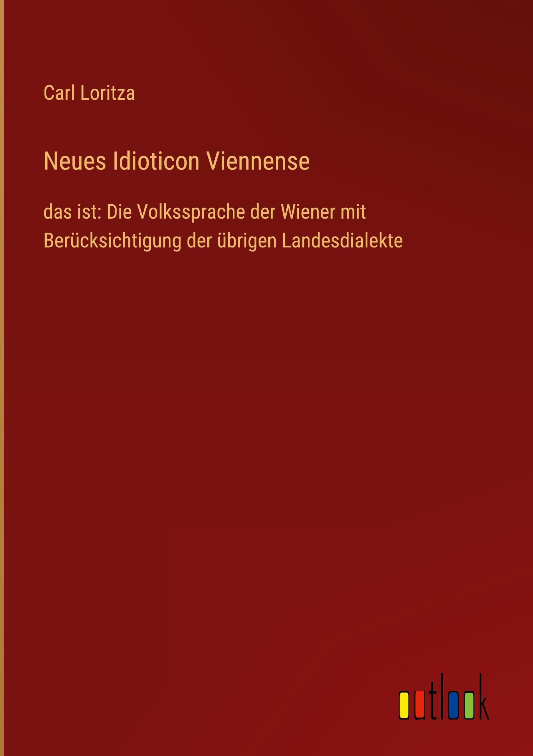 Neues Idioticon Viennense: das ist: Die Volkssprache der Wiener mit Berücksichtigung der übrigen Landesdialekte