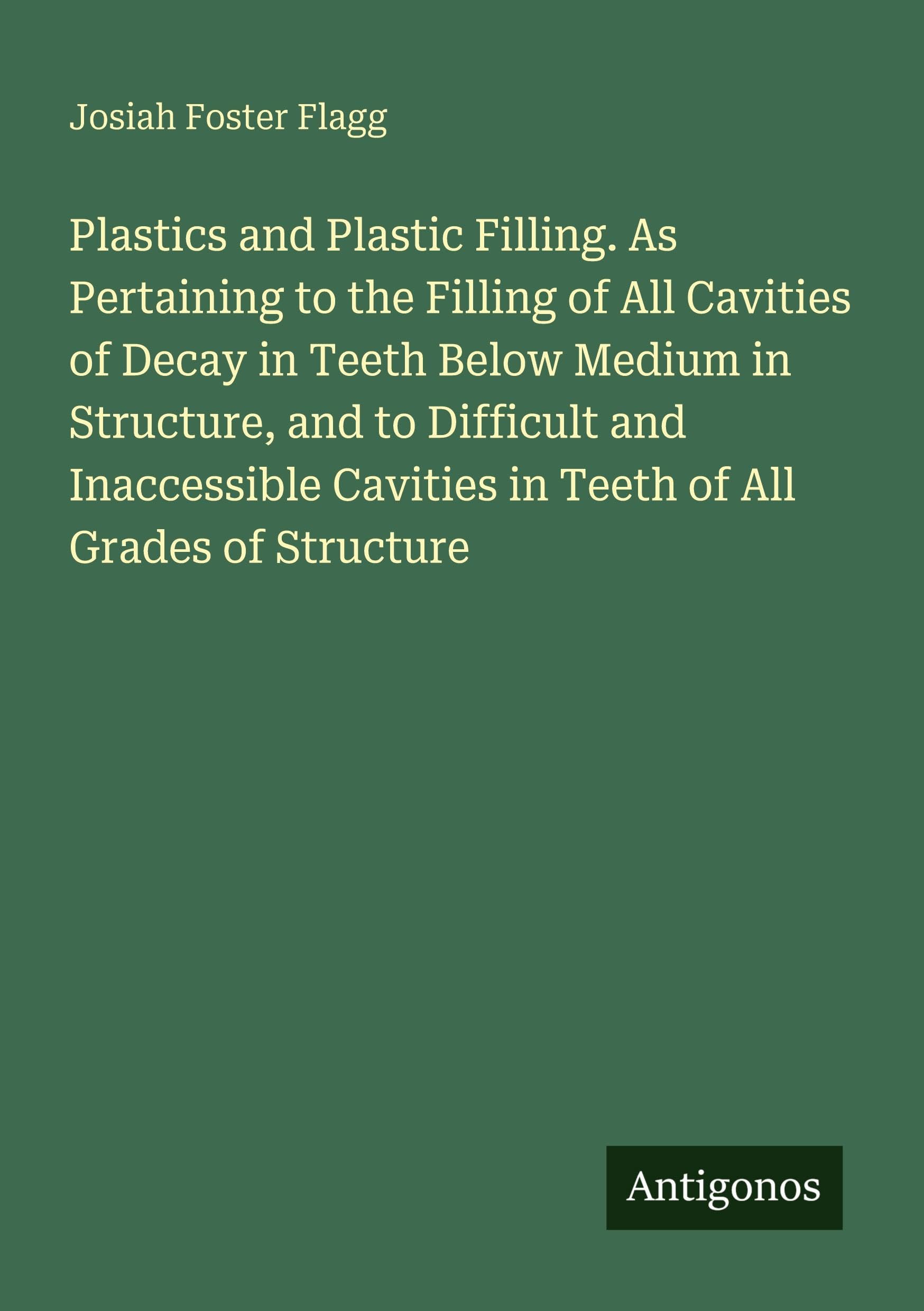 Plastics and Plastic Filling. As Pertaining to the Filling of All Cavities of Decay in Teeth Below Medium in Structure, and to Difficult and Inaccessible Cavities in Teeth of All Grades of Structure