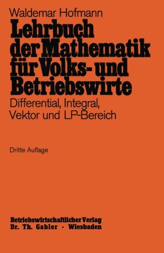 Lehrbuch der Mathematik für Volks- und Betriebswirte: Differential, Integral, Vektor und LP-Bereich