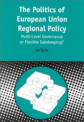 Politics of European Union Regional Policy: Multi-Level Governance or Flexible Gatekeeping? (Contemporary European Studies)
