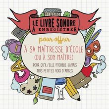 Le livre sonore à enregistrer pour offrir à sa maîtresse d'école (ou à son maître) : pour qu'il/elle n'oublie jamais nos petites voix d'anges