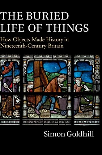 Simon Goldhill The Buried Life Of Things, How Objects Made History In Nineteenth-Century Britain