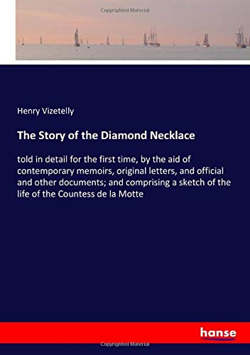 The Story of the Diamond Necklace: told in detail for the first time, by the aid of contemporary memoirs, original letters, and official and other ... of the life of the Countess de la Motte