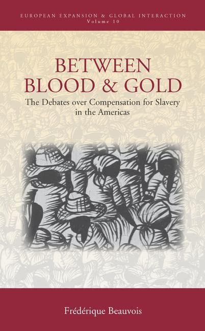 Between Blood and Gold: The Debates over Compensation for Slavery in the Americas (European Expansion and Global Interaction, Band 10)