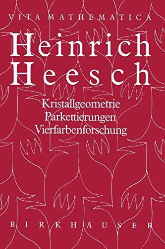 Heinrich Heesch: Kristallgeometrie, Parkettierungen, Vierfarbenforschung (Vita Mathematica, 3, Band 3)