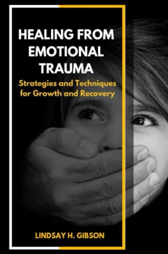 Healing From Emotional Trauma: Strategies and Techniques for Growth and Recovery