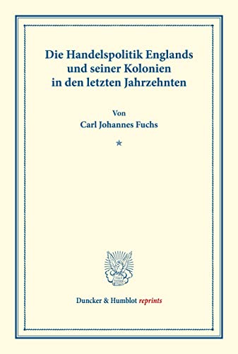 Die Handelspolitik Englands und seiner Kolonien in den letzten Jahrzehnten.: Die Handelspolitik der wichtigeren Kulturstaaten in den letzten ... LVII). (Duncker & Humblot reprints, Band 57)