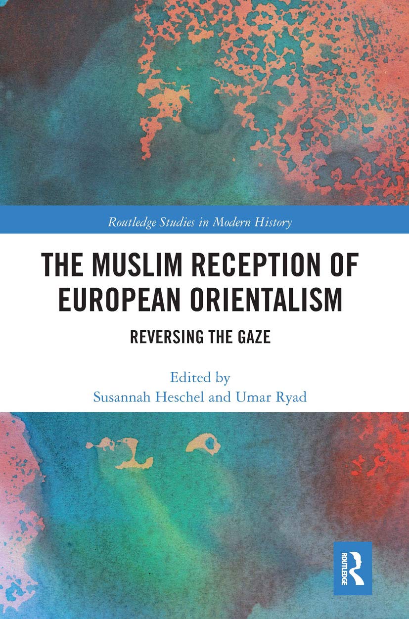 The Muslim Reception of European Orientalism: Reversing the Gaze (Routledge Studies in Modern History)