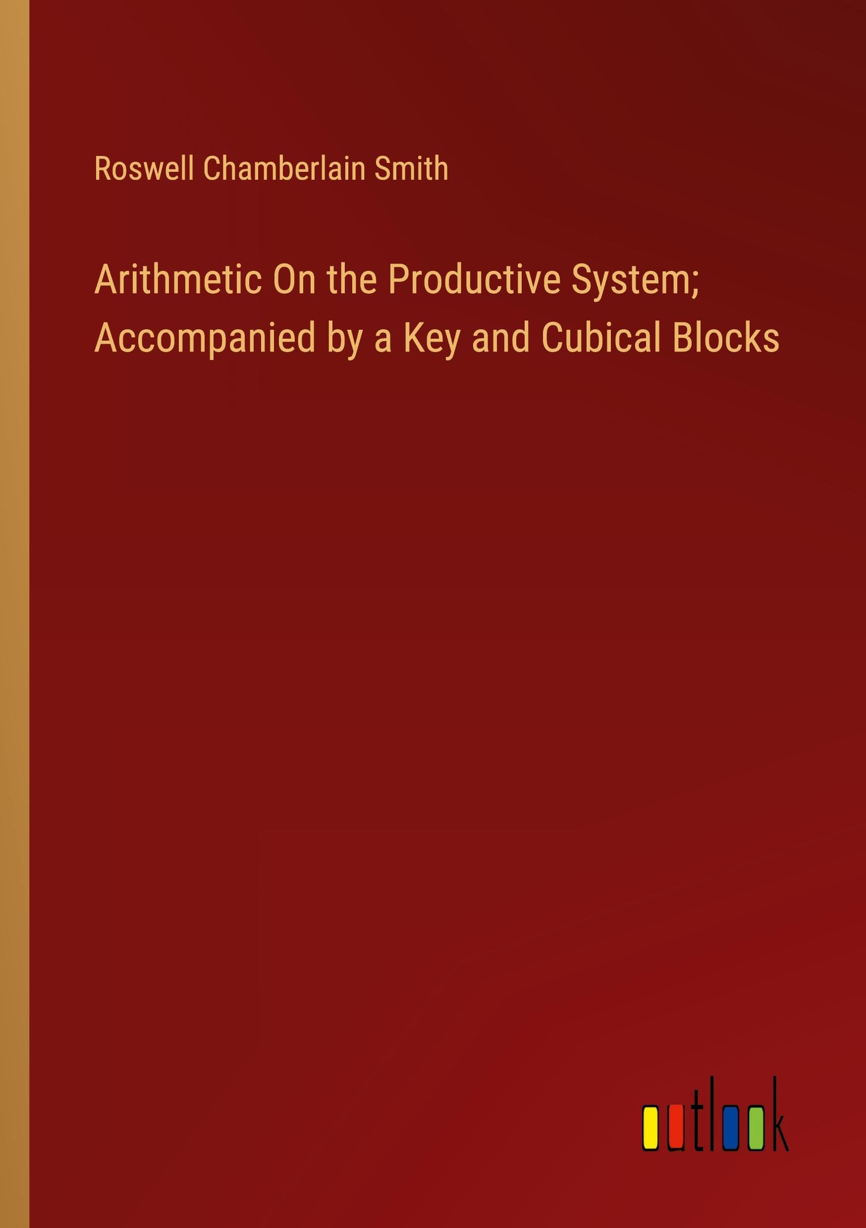 Arithmetic On the Productive System; Accompanied by a Key and Cubical Blocks