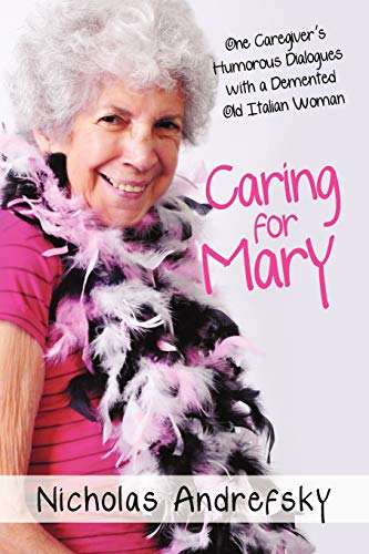 Caring For Mary: One Caregiver's Humorous Dialogues with a Demented Old Italian Woman