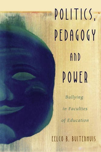 Politics, Pedagogy and Power: Bullying in Faculties of Education (Critical Qualitative Research)