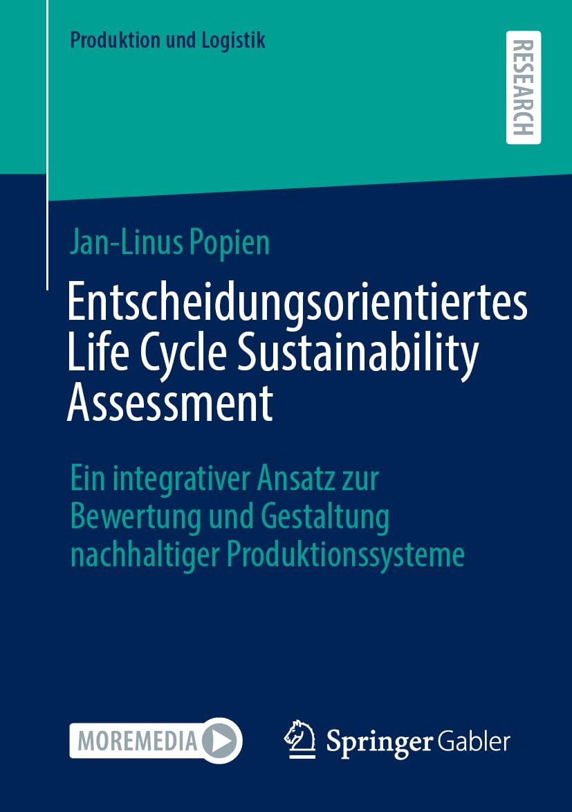 Entscheidungsorientiertes Life Cycle Sustainability Assessment: Ein integrativer Ansatz zur Bewertung und Gestaltung nachhaltiger Produktionssysteme (Produktion und Logistik)