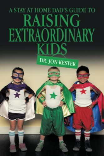 A STAY AT HOME DAD’S GUIDE TO RAISING EXTRAORDINARY KIDS