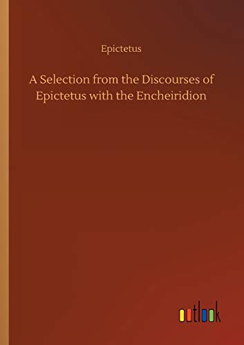 A Selection from the Discourses of Epictetus with the Encheiridion