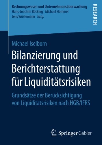 Bilanzierung und Berichterstattung für Liquiditätsrisiken: Grundsätze der Berücksichtigung von Liquiditätsrisiken nach HGB/IFRS (Rechnungswesen und Unternehmensüberwachung)