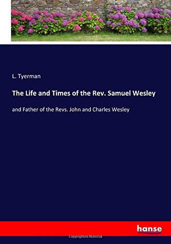 The Life and Times of the Rev. Samuel Wesley: and Father of the Revs. John and Charles Wesley