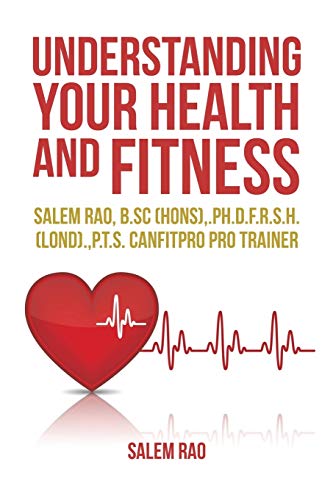 Understanding your Health and Fitness: Salem Rao, B.Sc (Hons),.Ph.D.F.R.S.H. (Lond).,P.T.S. Canfitpro Pro Trainer