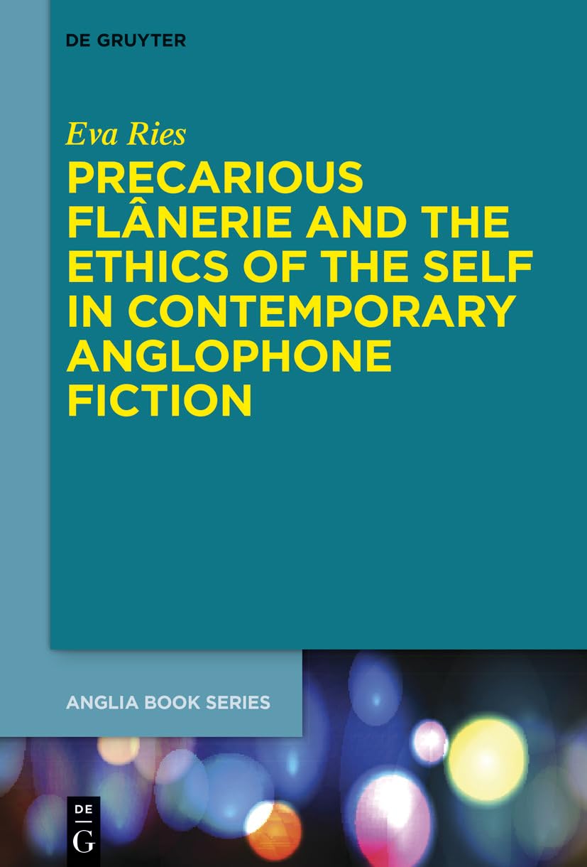 Precarious Flânerie and the Ethics of the Self in Contemporary Anglophone Fiction (Buchreihe der Anglia / Anglia Book Series, 76)