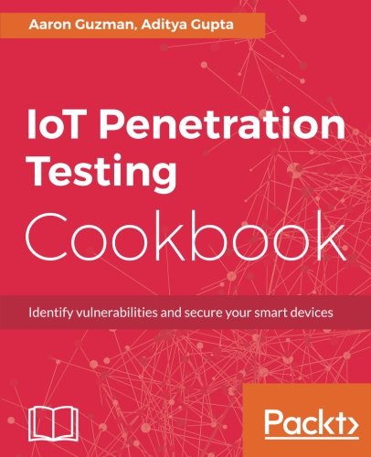 IoT Penetration Testing Cookbook: Identify vulnerabilities and secure your smart devices