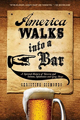 America Walks into a Bar: A Spirited History Of Taverns And Saloons, Speakeasies And Grog Shops