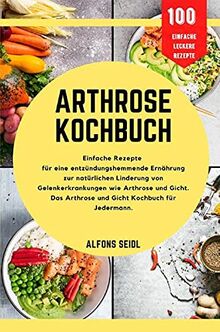 Arthrose-Kochbuch: Einfache Rezepte für entzündungshemmende Ernährung zur natürlichen Linderung von Gelenkerkrankungen wie Arthrose und Gicht. Das Arthrose- und Gicht-Kochbuch für jedermann