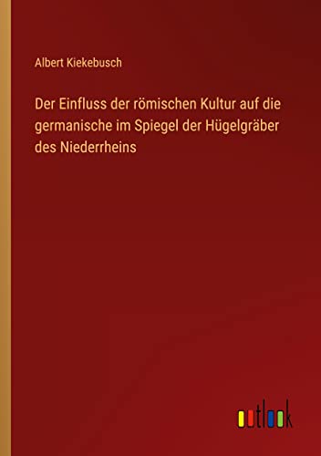 Der Einfluss der römischen Kultur auf die germanische im Spiegel der Hügelgräber des Niederrheins